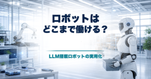 LLM搭載ロボットは実用化するのか 汎用作業の現在地と5年後10年後のアイキャッチ画像